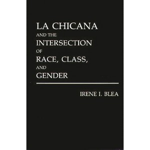 La Chicana and the Intersection of Race, Class, and Gender - (Literature; 40) by  Irene Blea (Hardcover) - 1 of 1