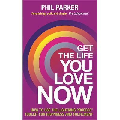 Get the Life You Love, Now - by  Phil Parker (Paperback)