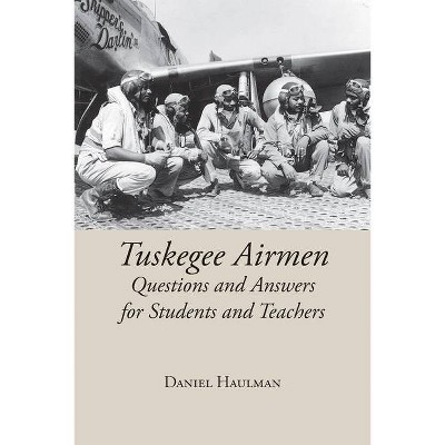 Tuskegee Airmen Questions and Answers for Students and Teachers - by  Daniel Haulman (Paperback)