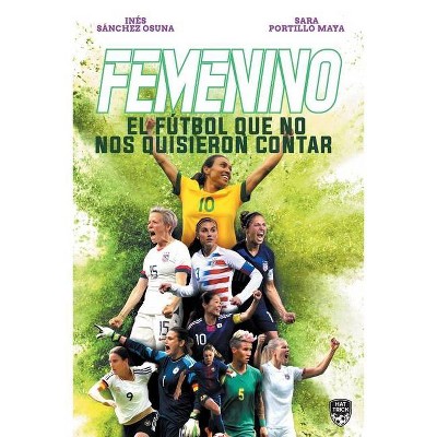 Femenino. El Fútbol Que No Nos Quisieron Contar - by  Sara Portillo Maya & Inés Sánchez Osuna (Paperback)