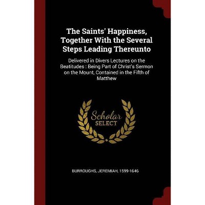 The Saints' Happiness, Together with the Several Steps Leading Thereunto - by  Jeremiah Burroughs (Paperback)