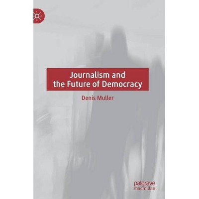 Journalism and the Future of Democracy - by  Denis Muller (Hardcover)