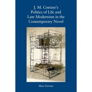 J. M. Coetzee's Politics of Life and Late Modernism in the Contemporary Novel - by Marc Farrant - 1 of 1