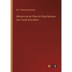 Mémoire sur les Plans du Projet Nouveau d'un Tunnel Sous-Marin - by  M a Thomé de Gamond (Paperback) - 1 of 1
