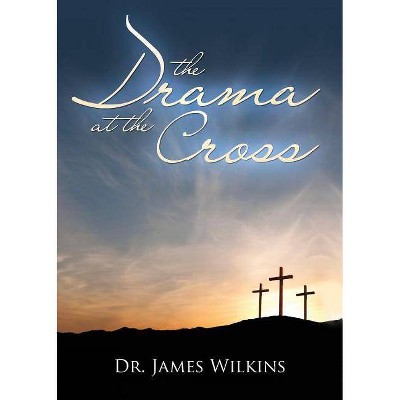 The Drama at the Cross - by  James Wilkins (Paperback)