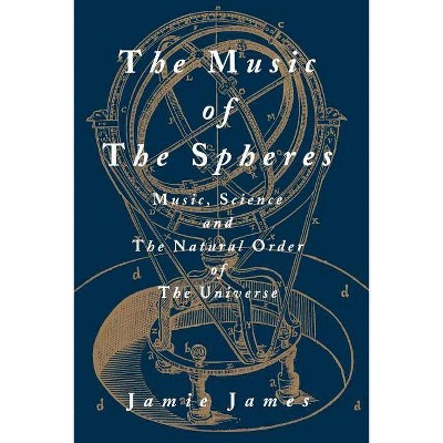 The Music of the Spheres; Music, Science, and the Natural Order of the Universe - by  Jamie James (Paperback)