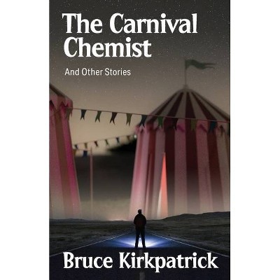 The Carnival Chemist and Other Stories - by  Bruce Kirkpatrick (Paperback)