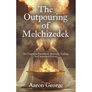 The Outpouring of Melchizedek - by  Aaron George (Paperback) - 1 of 1
