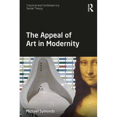 The Appeal of Art in Modernity - (Classical and Contemporary Social Theory) by  Michael Symonds (Hardcover)