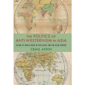 The Politics of Anti-Westernism in Asia - (Columbia Studies in International and Global History) by  Cemil Aydin (Paperback) - 1 of 1