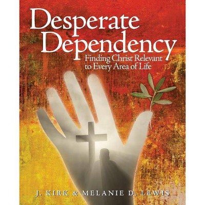 Desperate Dependency - by  J Kirk Lewis & Melanie D Lewis (Paperback)