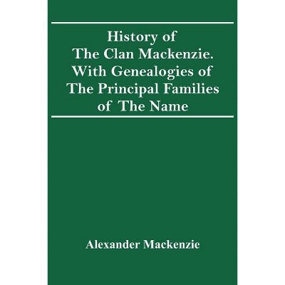 History Of The Clan Mackenzie. With Genealogies Of The Principal Families Of The Name - by  Alexander MacKenzie (Paperback)