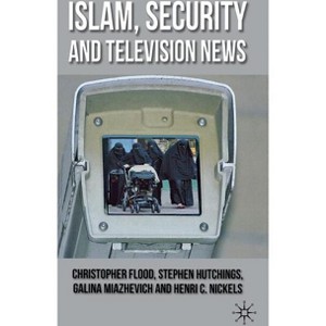 Islam, Security and Television News - by  C Flood & S Hutchings & G Miazhevich & H Nickels (Hardcover) - 1 of 1