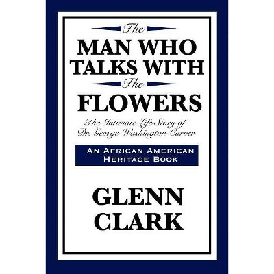 The Man Who Talks with the Flowers - (African American Heritage Book) by  Glenn Clark (Paperback)