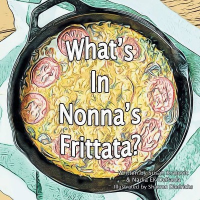 What's in Nonna's Frittata? - by  Susan Kralovic & Nadia Ek dePaola (Paperback)