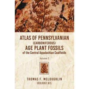 Atlas Of Pennsylvanian (Carboniferous) Age Plant Fossils of the Central Appalachian Coalfields - by  Thomas F McLoughlin (Paperback) - 1 of 1