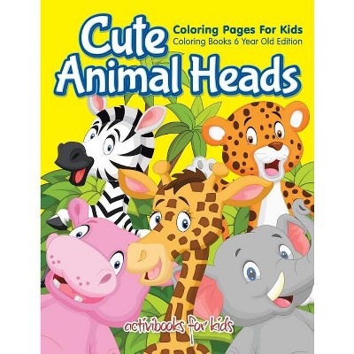 Cute Animal Heads Coloring Pages For Kids - Coloring Books 6 Year Old  Edition - by Activibooks For Kids (Paperback)