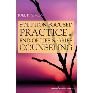 Solution Focused Practice in End-Of-Life and Grief Counseling - by  Joel Simon (Paperback) - 1 of 1