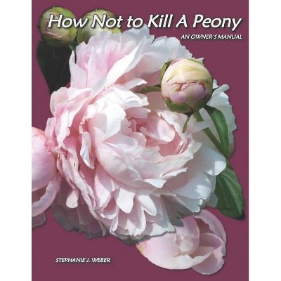 How Not to Kill a Peony - by  Stephanie J Weber (Paperback)