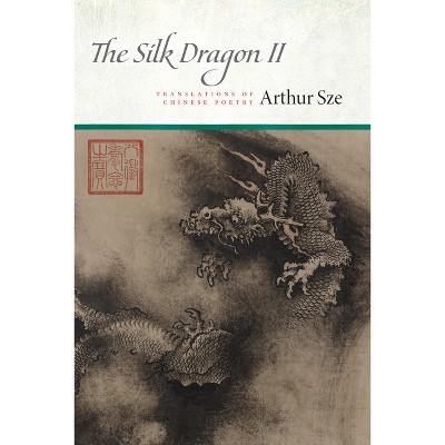 The Silk Dragon II - by  Arthur Sze (Paperback)