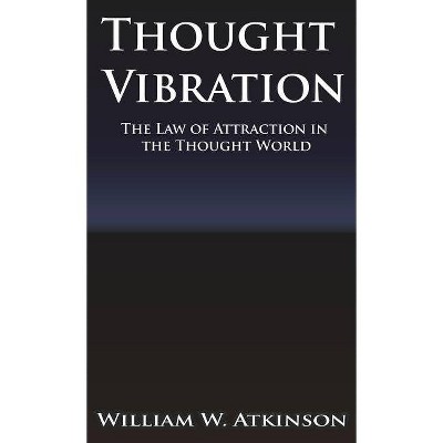 Thought Vibration or the Law of Attraction in the Thought World - by  William Walker Atkinson (Hardcover)