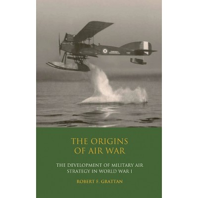 The Origins of Air War - by  Robert F Grattan (Paperback)