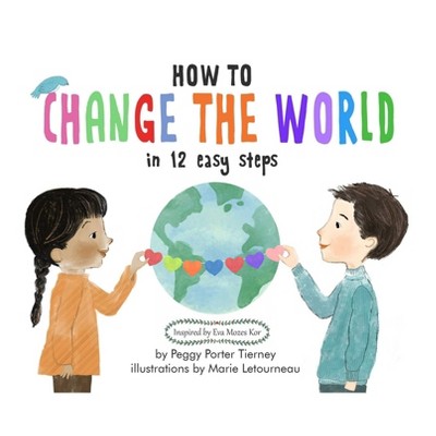 How to Change the World in 12 Easy Steps - by  Peggy Porter Tierney (Hardcover)