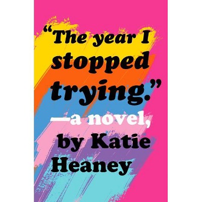 The Year I Stopped Trying - by  Katie Heaney (Hardcover)