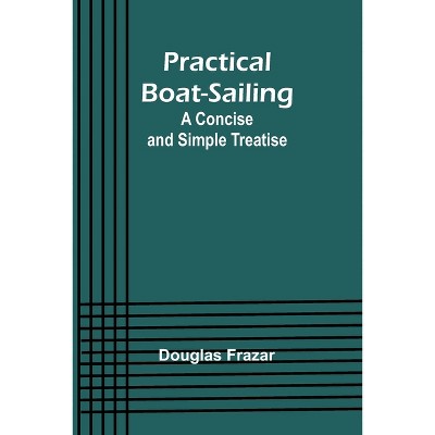 Practical Boat-Sailing - by  Douglas Frazar (Paperback)