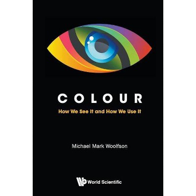 Colour: How We See It and How We Use It - by  Michael Mark Woolfson (Paperback)