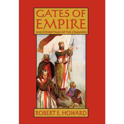 Gates of Empire and Other Tales of the Crusades - by  Robert E Howard (Hardcover)