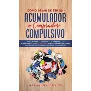 Cómo Dejar de ser un Acumulador o Comprador Compulsivo - by  Nathaniel Davids (Hardcover) - 1 of 1