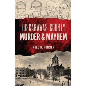 Tuscarawas County Murder & Mayhem - by  Noel B Poirier (Paperback) - 1 of 1
