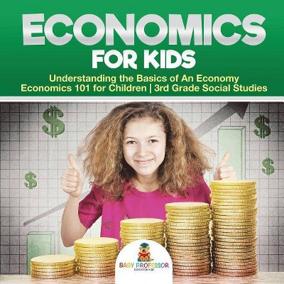 Economics for Kids - Understanding the Basics of An Economy - Economics 101 for Children - 3rd Grade Social Studies - by  Baby Professor (Paperback)