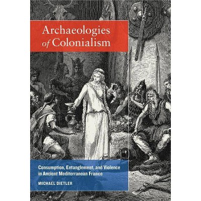 Archaeologies of Colonialism - by  Michael Dietler (Paperback)