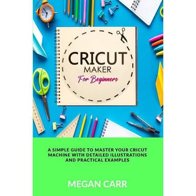 Cricut Maker For Beginners - by  Megan Carr (Paperback)