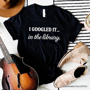 I Googled It in the Library T-Shirt, Funny Tee for Smart People Who Do Real Research| OrnamentallyYou - 1 of 4