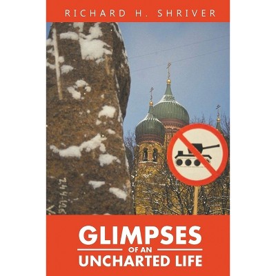 Glimpses of an Uncharted Life - by  Richard Shriver (Paperback)