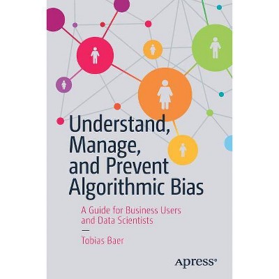 Understand, Manage, and Prevent Algorithmic Bias - by  Tobias Baer (Paperback)