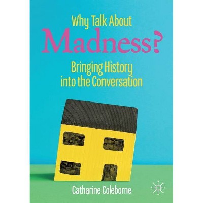 Why Talk about Madness? - (Mental Health in Historical Perspective) by  Catharine Coleborne (Paperback)