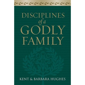 Disciplines of a Godly Family - Annotated by  R Kent Hughes & Barbara Hughes (Paperback) - 1 of 1