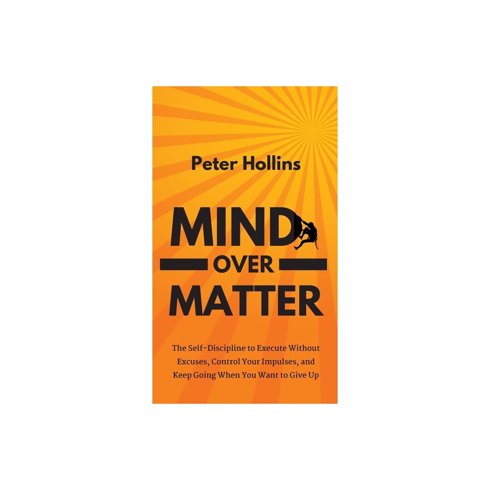 Mind Over Matter - by Peter Hollins (Hardcover)