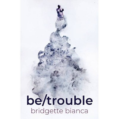 Be/trouble - by  Bridgette Bianca (Paperback)