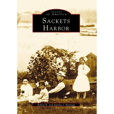 Sackets Harbor - (Images of America (Arcadia Publishing)) by  Robert E Brennan & Jeannie I Brennan (Paperback)