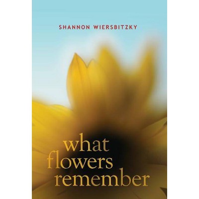 What Flowers Remember - by  Shannon Wiersbitzky (Hardcover)