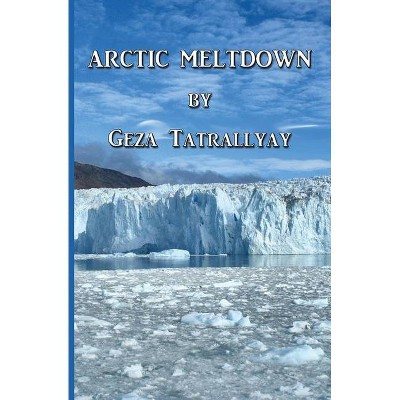 Arctic Meltdown - by  Geza Tatrallyay (Paperback)