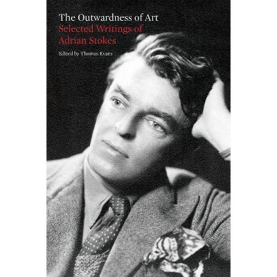 The Outwardness of Art: Selected Writings of Adrian Stokes - (Paperback)