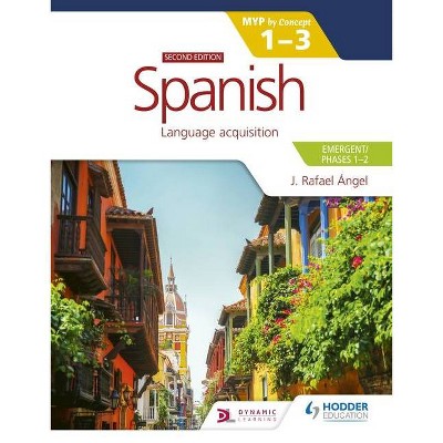 Spanish for the Ib Myp 1-3 (Emergent/Phases 1-2): Myp by Concept Second Edition - by  J Rafael Ángel (Paperback)