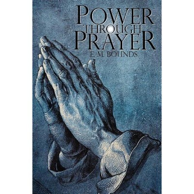Power Through Prayer - by  Edward M Bounds & E M Bounds (Paperback)