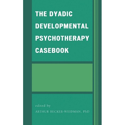 The Dyadic Developmental Psychotherapy Casebook - by  Arthur Becker-Weidman (Hardcover)